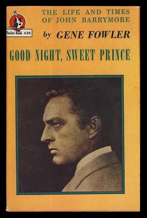 Good Night, Sweet Prince: The Life And Times Of John Barrymore by Gene Fowler