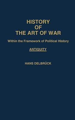 History of the Art of War Within the Framework of Political History: Antiquity by Hans Delbrück, Hans Delbrück