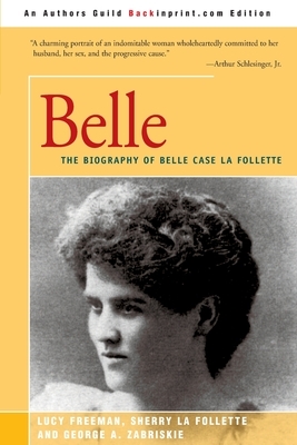 Belle: A Biography of Belle Case La Follette by Lucy Freeman, Sherry LaFollette, George a. Zabriskie