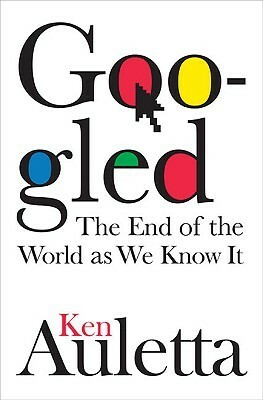 Googled: The End of the World as We Know It by Ken Auletta