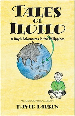 Tales of Iloilo: A Boy's Adventures in the Philippines - an Autobiographical Account by David Larsen