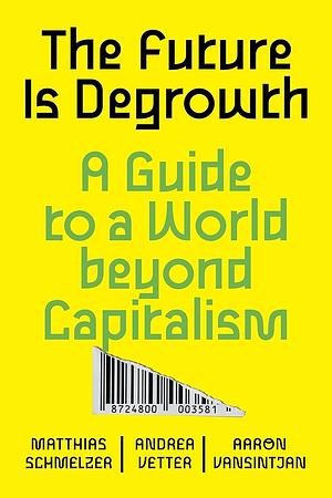 The Future is Degrowth: A Guide to a World Beyond Capitalism by Aaron Vansintjan, Andrea Vetter, Matthias Schmelzer