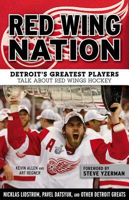 Red Wing Nation: Detroit's Greatest Players Talk about Red Wings Hockey by Art Regner, Kevin Allen