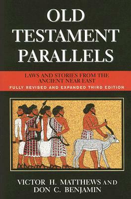 Old Testament Parallels: Laws and Stories from the Ancient Near East by Victor H. Matthews, Don C. Benjamin