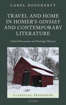 Travel and Home in Homer's Odyssey and Contemporary Literature: Critical Encounters and Nostalgic Returns by Carol Dougherty