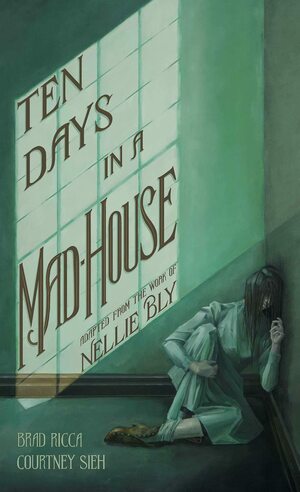 Ten Days in a Mad-House by Brad Ricca, Courtney Sieh, Nellie Bly