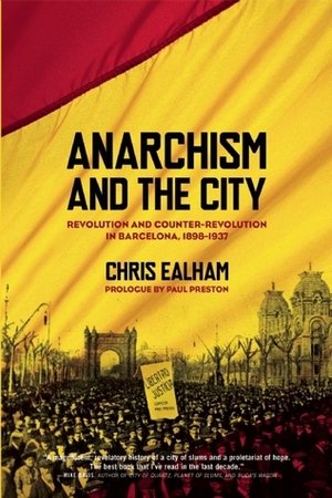 Anarchism and the City: Revolution and Counter-Revolution in Barcelona, 1898-1937 by Chris Ealham