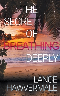 The Secret of Breathing Deeply by Lance Hawvermale