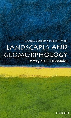 Landscapes and Geomorphology: A Very Short Introduction by Andrew S. Goudie, Heather Viles