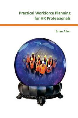 Practical Workforce Planning for HR Professionals by Brian Allen