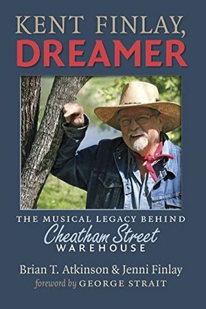 Kent Finlay, Dreamer: The Musical Legacy behind Cheatham Street Warehouse (John and Robin Dickson Series in Texas Music, sponsored by the Center for Texas Music History, Texas State University) by Jenni Finlay, Brian T. Atkinson, George Strait