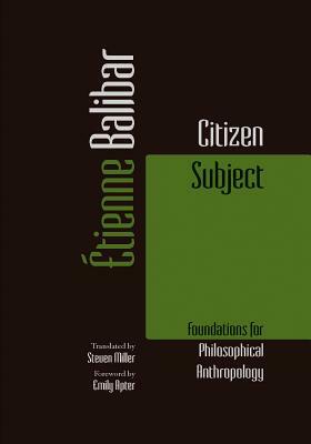 Citizen Subject: Foundations for Philosophical Anthropology by Étienne Balibar