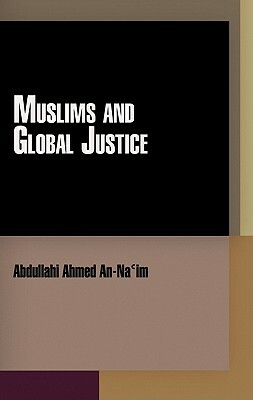 Muslims and Global Justice by Abdullahi Ahmed An-Na'im