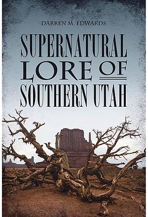 Supernatural Lore of Southern Utah by Darren M. Edwards