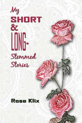 My Short and Long-Stemmed Stories by Rose Klix