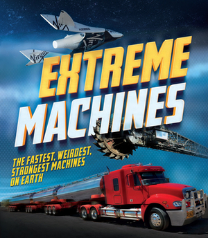 Extreme Machines: The Fastest, Weirdest, Strongest Machines on Earth! by Anne Rooney