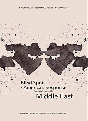 Blind Spot: America's Response to Radicalism in the Middle East by R. Nicholas Burns, Jared Cohen, James E. Cartwright, Ryan Crocker, Tom Pritzker, William McCants, David Ignatius, Richard Fontaine, Sarah Sewall, Peter Feaver, Graeme Wood, Vali Nasr, Joseph S. Nye Jr., Farah Pandith, Dov Zakheim, Jonathon Price, Philip D. Zelikow, Frances Townsend, Michèle Flournoy, Shadi Hamid, Brent Scowcroft, Bernard Haykel