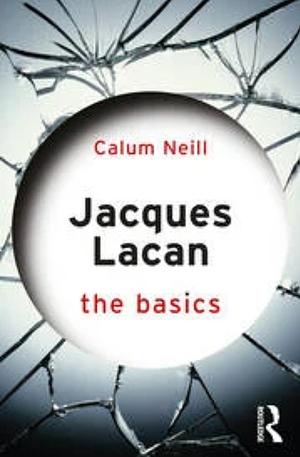 Jacques Lacan: The Basics by Calum Neill