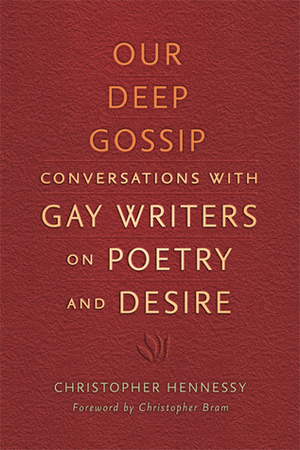 Our Deep Gossip: Conversations with Gay Writers on Poetry and Desire by Aaron Shurin, Christopher Matthew Hennessy, Wayne Koestenbaum, Christopher Bram, Kazim Ali, John Ashbery, Dennis Cooper, Edward Field, Cyrus Cassells, Richard Howard