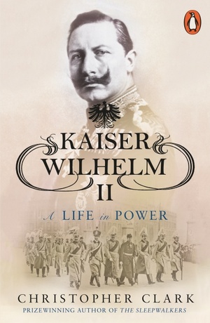 Kaiser Wilhelm II: A Life in Power by Christopher Clark