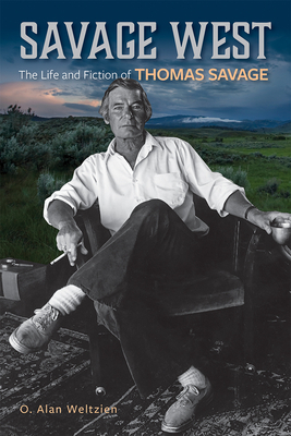 Savage West: The Life and Fiction of Thomas Savage by O. Alan Weltzien