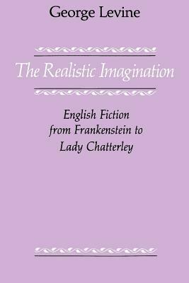 The Realistic Imagination: English Fiction from Frankenstein to Lady Chatterly by George Lewis Levine