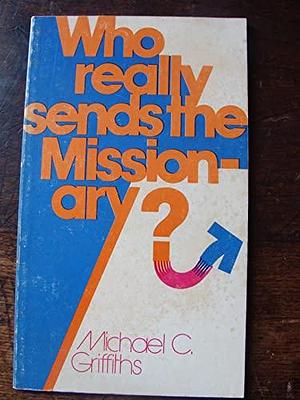 Who Really Sends the Missionary? by Michael Griffiths