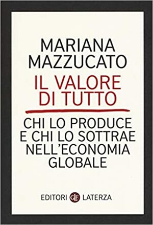 Il valore di tutto. Chi lo produce e chi lo sottrae nell'economia globale by Mariana Mazzucato