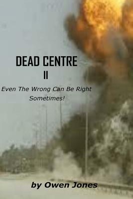 Dead Centre II: Even The Wrong Can Be Right Sometimes! by Owen Ceri Jones