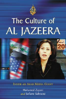 The Culture of Al Jazeera: Inside an Arab Media Giant by Sofiane Sahraoui, Mohamed Zayani