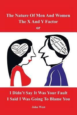 The Nature of Men and Women, the X and y Factor, or I Didn't Say It Was Your Fault, I Said I Was Going to Blame You by John West