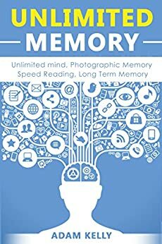 Unlimited Memory: Unlimited Mind, Photographic Memory, Speed Reading by Adam Kelly