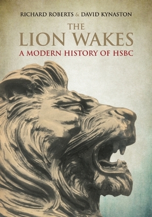 The Lion Wakes: A Modern History of HSBC by David Kynaston, Richard Roberts