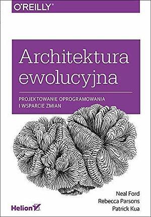 Architektura ewolucyjna. Projektowanie oprogramowania i wsparcie zmian by Neal Ford, Neal Ford