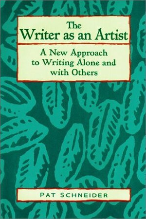 The Writer as an Artist: A New Approach to Writing Alone and with Others by Pat Schneider