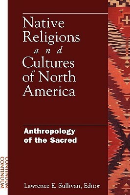 Native Religions and Cultures of North America: Anthropology of the Sacred by Lawrence Sullivan