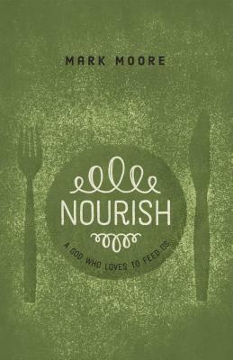 Nourish: A God Who Loves to Feed Us by Mark Moore