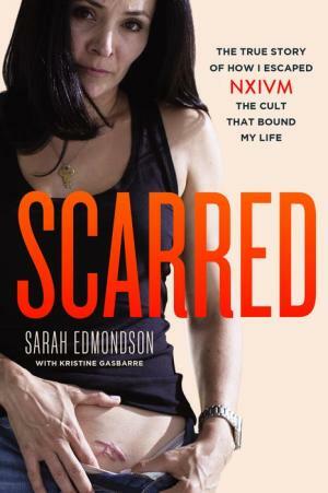 Scarred: The True Story of How I Escaped Nxivm, the Cult That Bound My Life by Sarah Edmondson