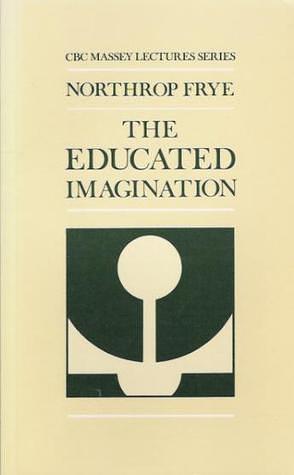 The educated imagination. by Northrop Frye, Northrop Frye