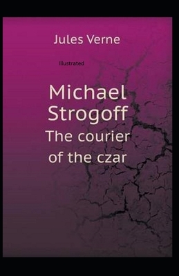 Michael Strogoff, or The Courier of the Czar Illustrated by Jules Verne