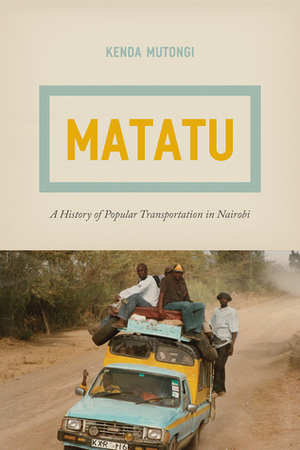 Matatu: A History of Popular Transportation in Nairobi by Kenda Mutongi