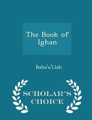 The Book of Ighan - Scholar's Choice Edition by Bahá'u'lláh