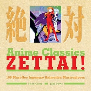 Anime Classics Zettai! 100 Must-See Japanese Animation Masterpieces by Brian Camp, Julie Davis