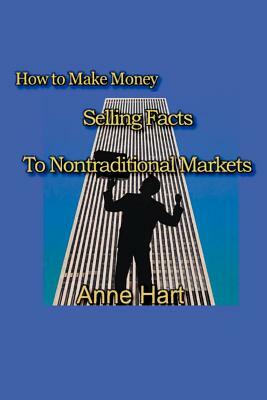 How to Make Money Selling Facts: to Non-Traditional Markets by Anne Hart