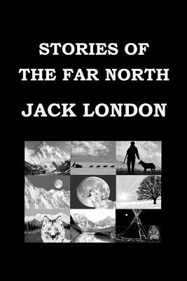 Stories of the Far North by Jack London: Short Story Collection by Jack London