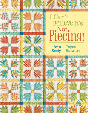 I Can't Believe It's Not Piecing! by Ann Seely, Joyce Stewart