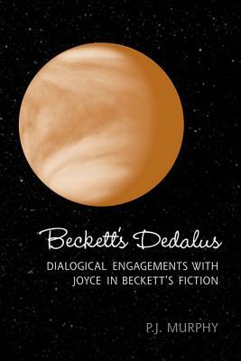 Beckett's Dedalus: Dialogical Engagements with Joyce in Beckett's Fiction by Peter J. Murphy