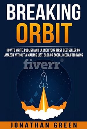 Breaking Orbit: How to Write, Publish and Launch Your First Bestseller on Amazon Without a Mailing List, Blog or Social Media Following by Jonathan Green