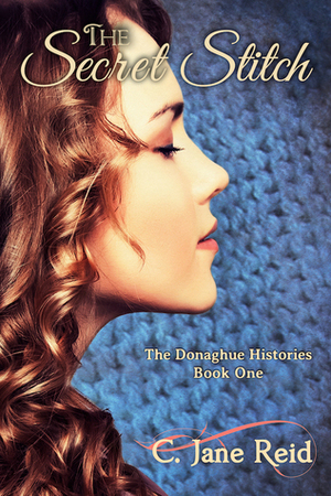 The Secret Stitch: The Donaghue Histories Book One by C. Jane Reid