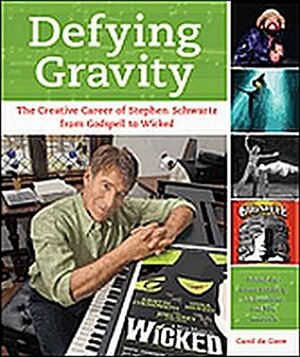 Defying Gravity: The Creative Career of Stephen Schwartz, from Godspell to Wicked by Carol de Giere